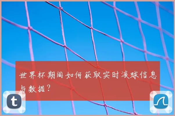 世界杯期间如何获取实时滚球信息与数据？