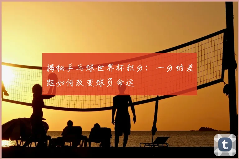揭秘乒乓球世界杯积分:一分的差距如何改变球员命运