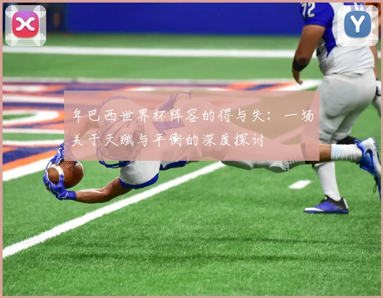 年巴西世界杯阵容的得与失:一场关于天赋与平衡的深度探讨