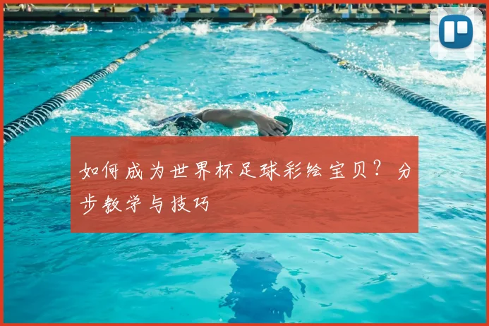 如何成为世界杯足球彩绘宝贝?分步教学与技巧