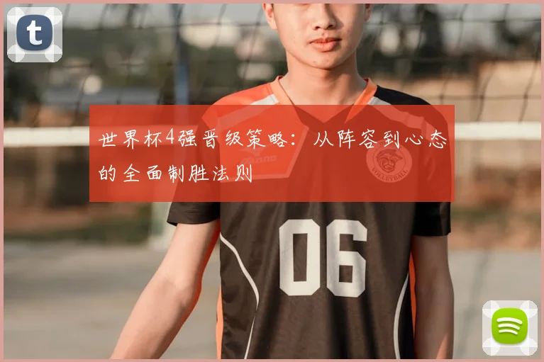 世界杯4强晋级策略:从阵容到心态的全面制胜法则