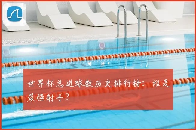 世界杯总进球数历史排行榜：谁是最强射手？