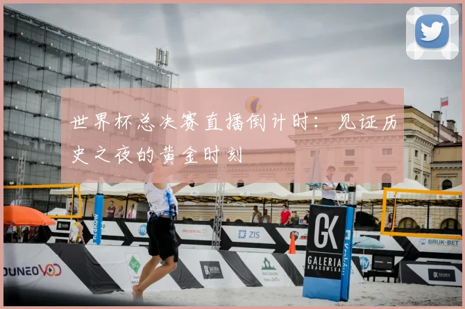 世界杯总决赛直播倒计时：见证历史之夜的黄金时刻