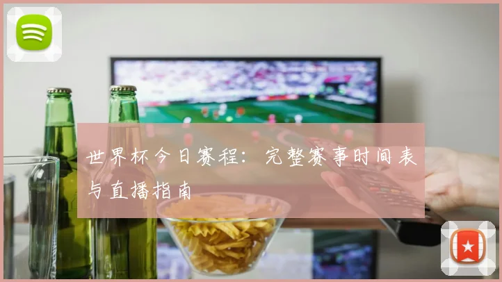 世界杯今日赛程:完整赛事时间表与直播指南