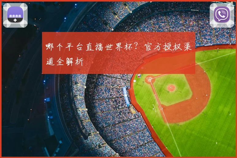 哪个平台直播世界杯?官方授权渠道全解析
