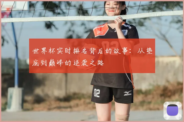 世界杯实时排名背后的故事:从垫底到巅峰的逆袭之路