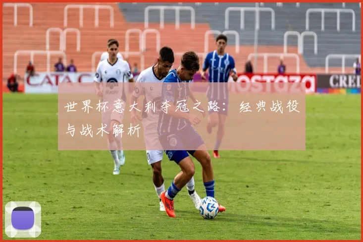世界杯意大利夺冠之路：经典战役与战术解析