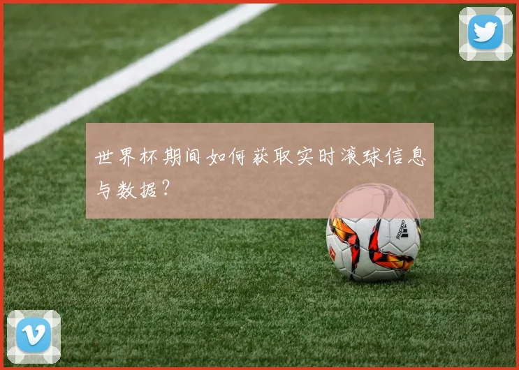 世界杯期间如何获取实时滚球信息与数据？