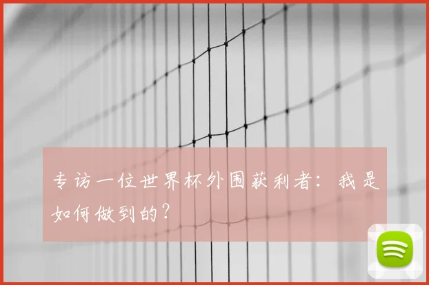 专访一位世界杯外围获利者:我是如何做到的?