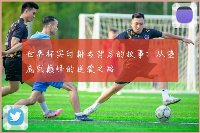 世界杯实时排名背后的故事:从垫底到巅峰的逆袭之路