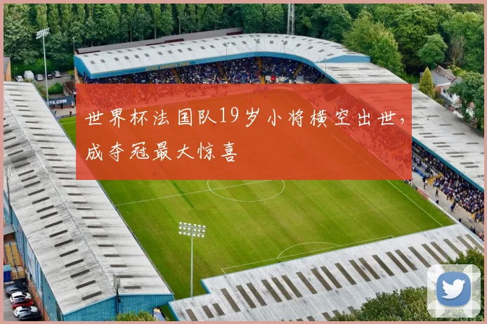 世界杯法国队19岁小将横空出世,成夺冠最大惊喜