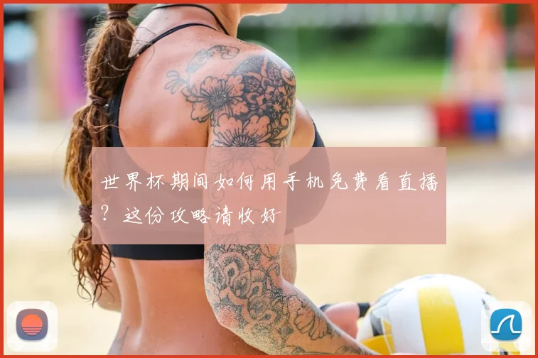 世界杯期间如何用手机免费看直播？这份攻略请收好