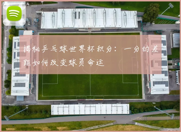 揭秘乒乓球世界杯积分：一分的差距如何改变球员命运