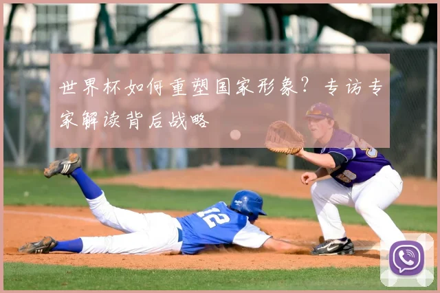 世界杯如何重塑国家形象？专访专家解读背后战略