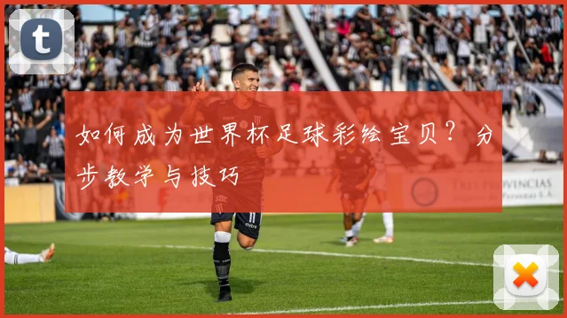 如何成为世界杯足球彩绘宝贝?分步教学与技巧