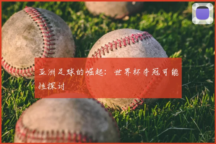 亚洲足球的崛起:世界杯夺冠可能性探讨
