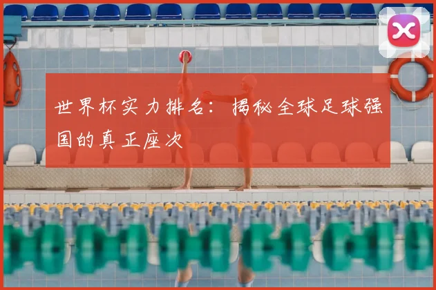 世界杯实力排名：揭秘全球足球强国的真正座次