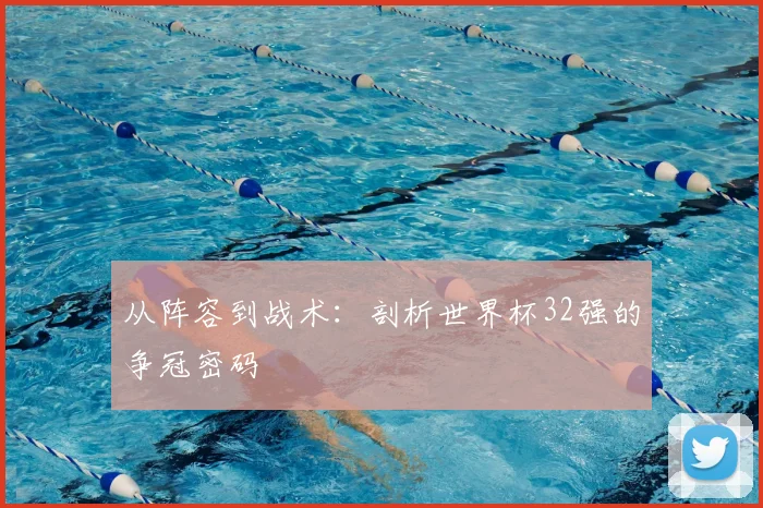 从阵容到战术：剖析世界杯32强的争冠密码