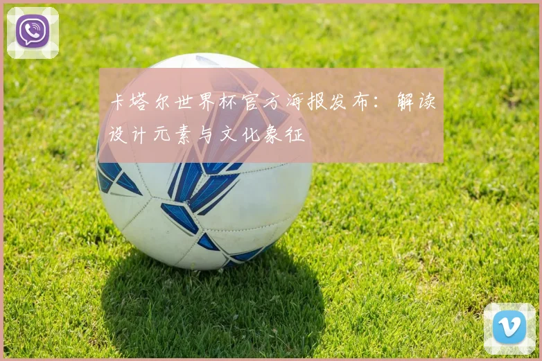 卡塔尔世界杯官方海报发布：解读设计元素与文化象征