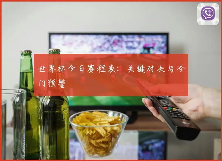 世界杯今日赛程表:关键对决与冷门预警
