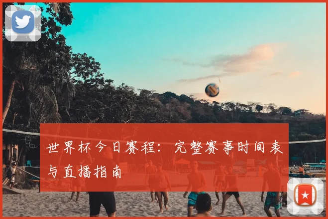 世界杯今日赛程：完整赛事时间表与直播指南