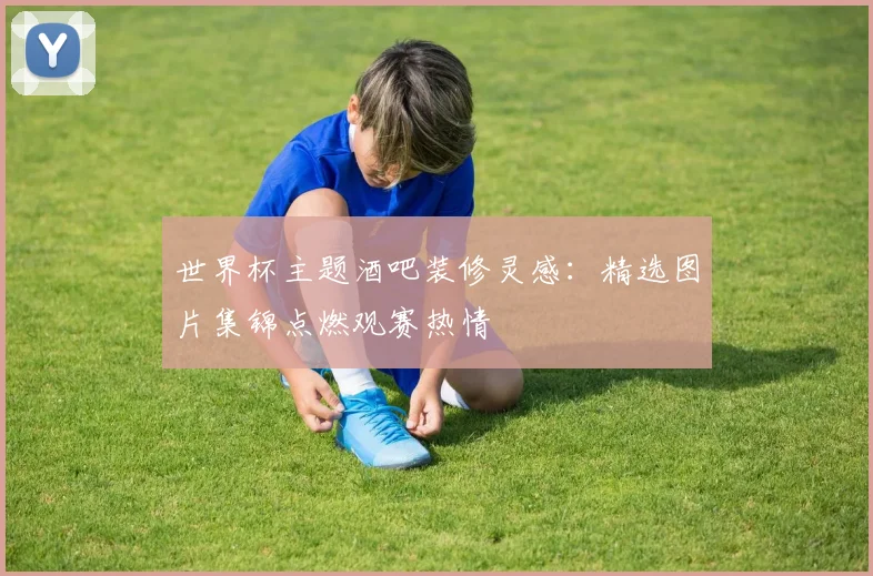世界杯主题酒吧装修灵感：精选图片集锦点燃观赛热情