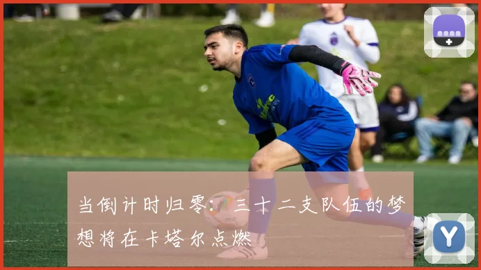 当倒计时归零：三十二支队伍的梦想将在卡塔尔点燃