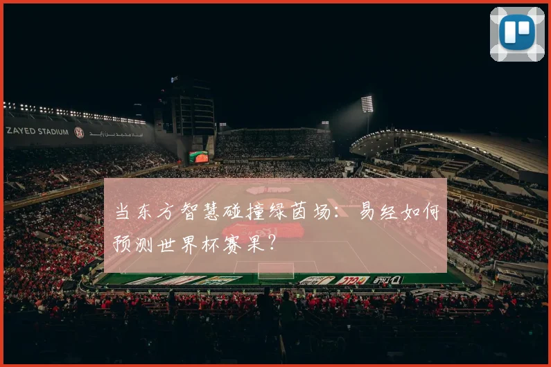 当东方智慧碰撞绿茵场：易经如何预测世界杯赛果？