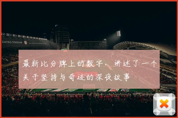 最新比分牌上的数字，讲述了一个关于坚持与奇迹的深夜故事