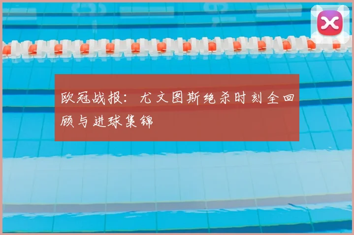 欧冠战报:尤文图斯绝杀时刻全回顾与进球集锦