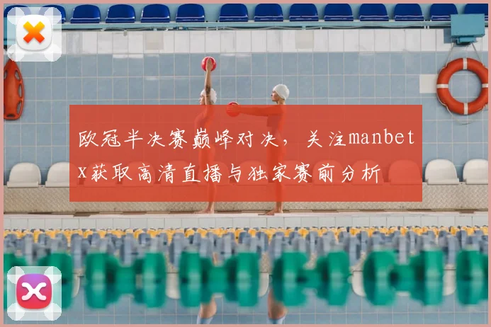 欧冠半决赛巅峰对决,关注manbetx获取高清直播与独家赛前分析