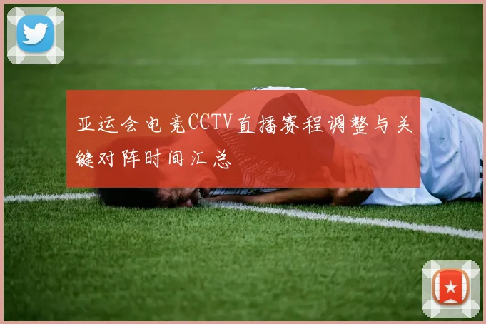 亚运会电竞CCTV直播赛程调整与关键对阵时间汇总