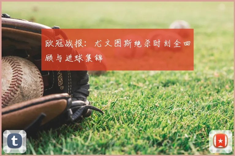 欧冠战报：尤文图斯绝杀时刻全回顾与进球集锦