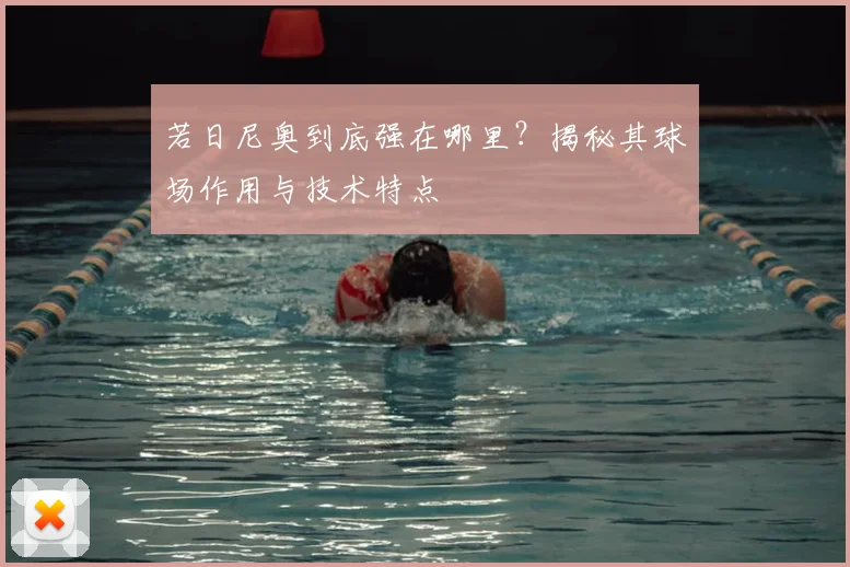若日尼奥到底强在哪里?揭秘其球场作用与技术特点
