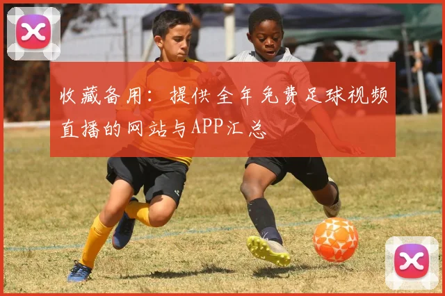 收藏备用：提供全年免费足球视频直播的网站与APP汇总