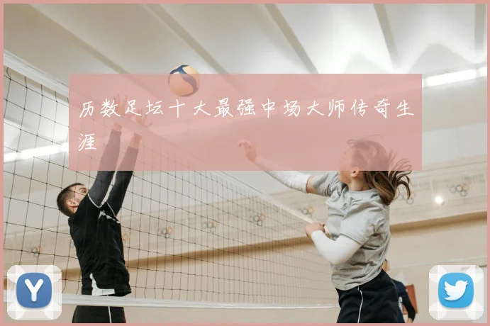 历数足坛十大最强中场大师传奇生涯
