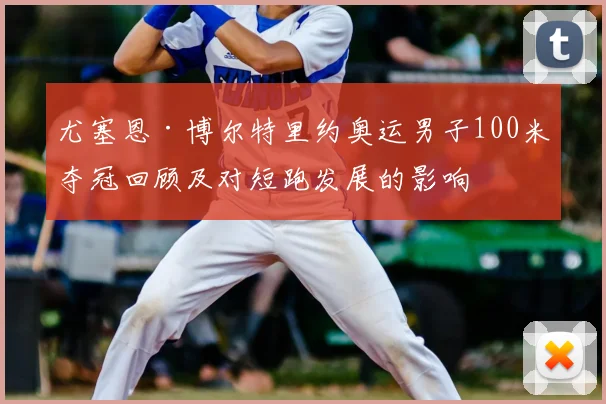 尤塞恩·博尔特里约奥运男子100米夺冠回顾及对短跑发展的影响