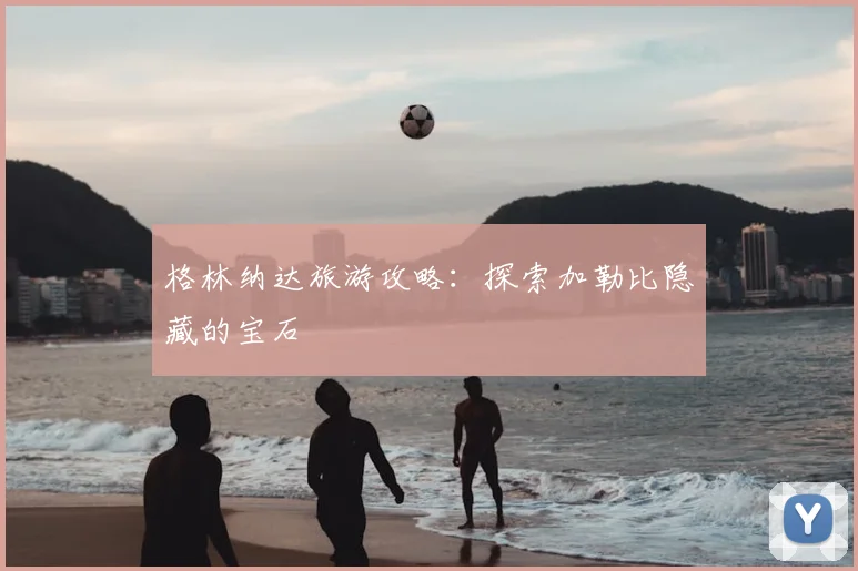 格林纳达旅游攻略：探索加勒比隐藏的宝石