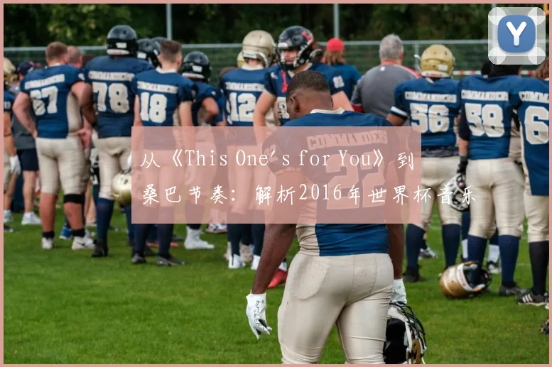 从《This One's for You》到桑巴节奏：解析2016年世界杯音乐文化