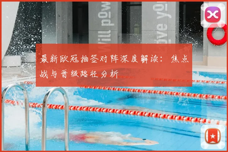 最新欧冠抽签对阵深度解读：焦点战与晋级路径分析