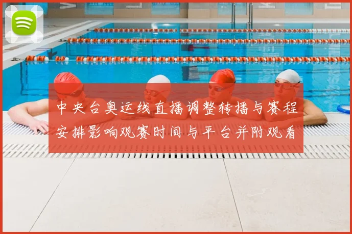 中央台奥运线直播调整转播与赛程安排影响观赛时间与平台并附观看指南