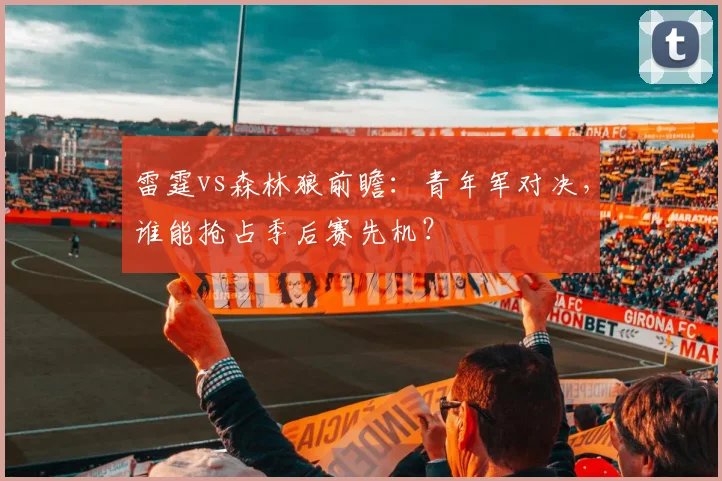 雷霆vs森林狼前瞻：青年军对决，谁能抢占季后赛先机？